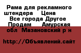 Рама для рекламного штендера: › Цена ­ 1 000 - Все города Другое » Продам   . Амурская обл.,Мазановский р-н